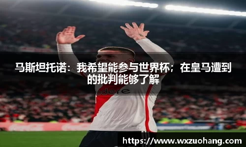 马斯坦托诺：我希望能参与世界杯；在皇马遭到的批判能够了解